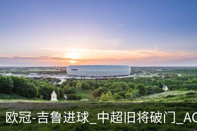 欧冠-吉鲁进球 中超旧将破门 AC米兰3-1主场告捷